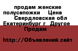 продам женские полусапожки  › Цена ­ 2 500 - Свердловская обл., Екатеринбург г. Другое » Продам   